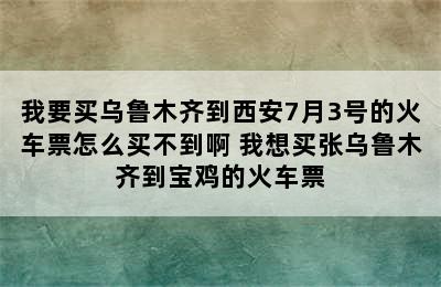 我要买乌鲁木齐到西安7月3号的火车票怎么买不到啊 我想买张乌鲁木齐到宝鸡的火车票